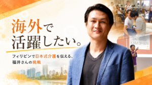 海外で活躍したい。フィリピンで日本式介護を伝える、福井さんの挑戦